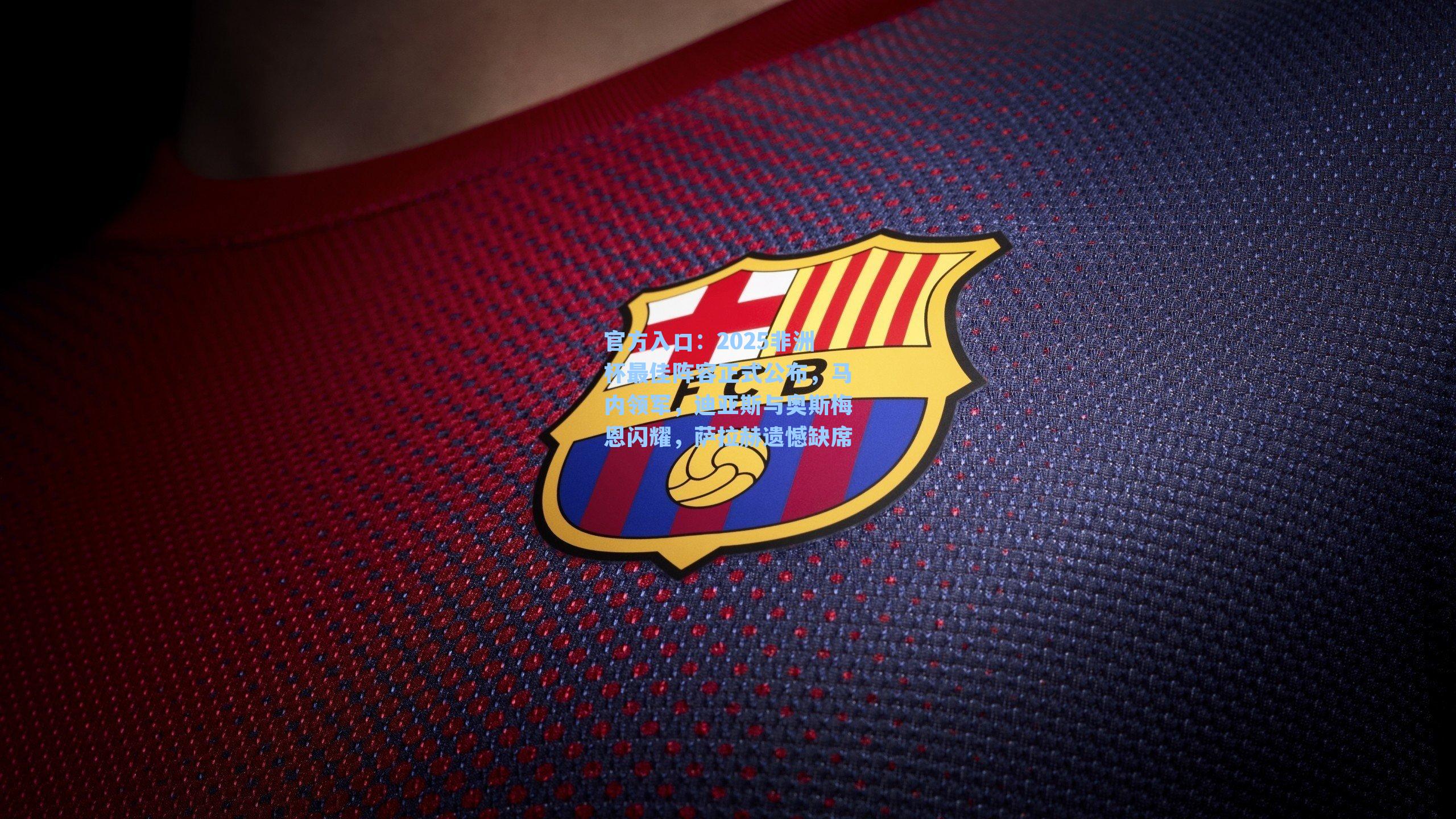 2025非洲杯最佳阵容正式公布,马内领军,迪亚斯与奥斯梅恩闪耀,萨拉赫遗憾缺席