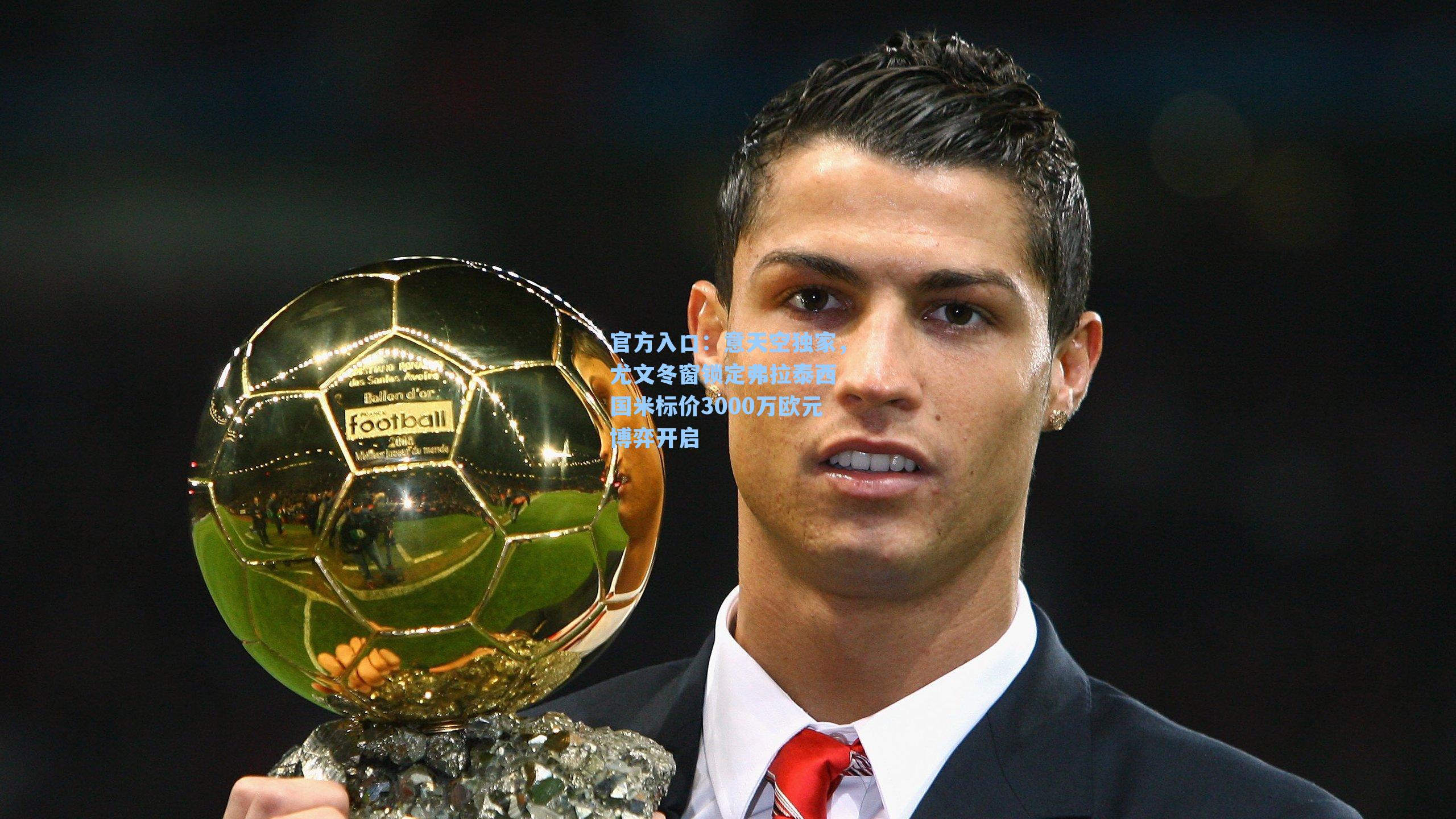 意天空独家，尤文冬窗锁定弗拉泰西 国米标价3000万欧元博弈开启