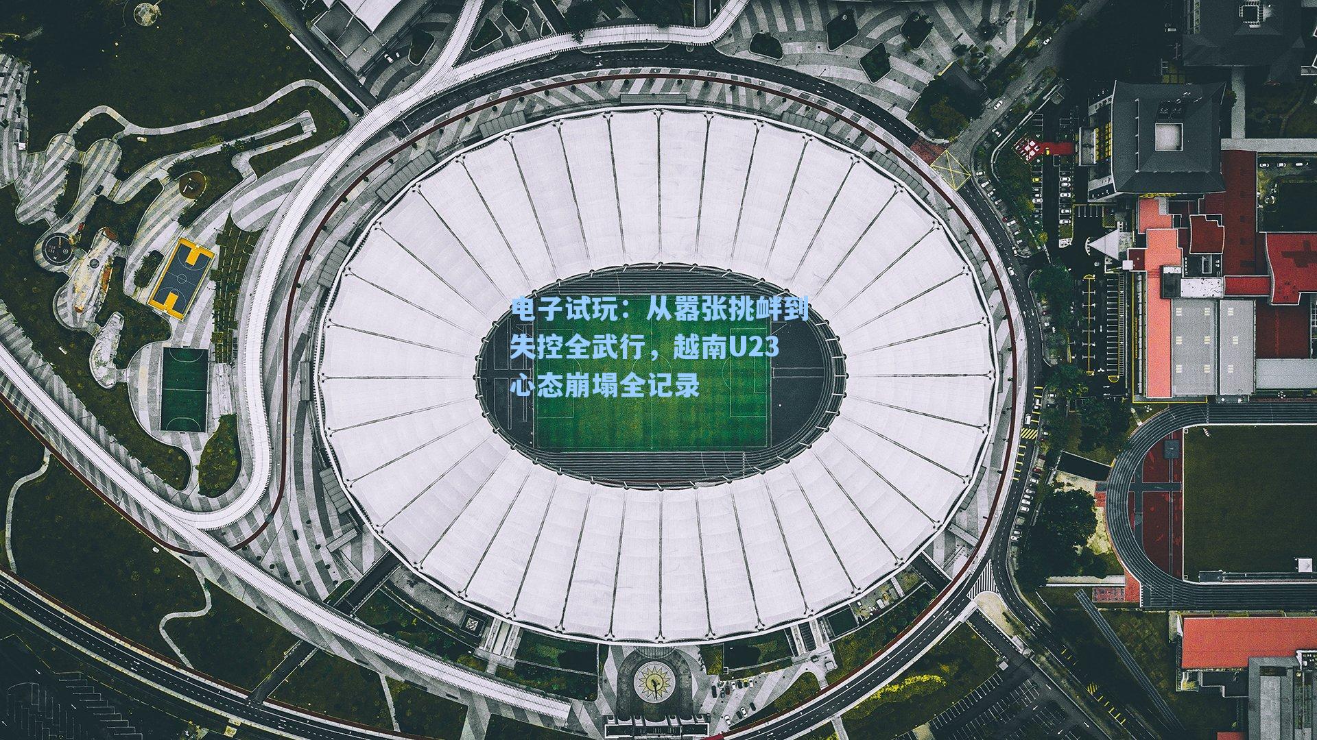 从嚣张挑衅到失控全武行，越南U23心态崩塌全记录