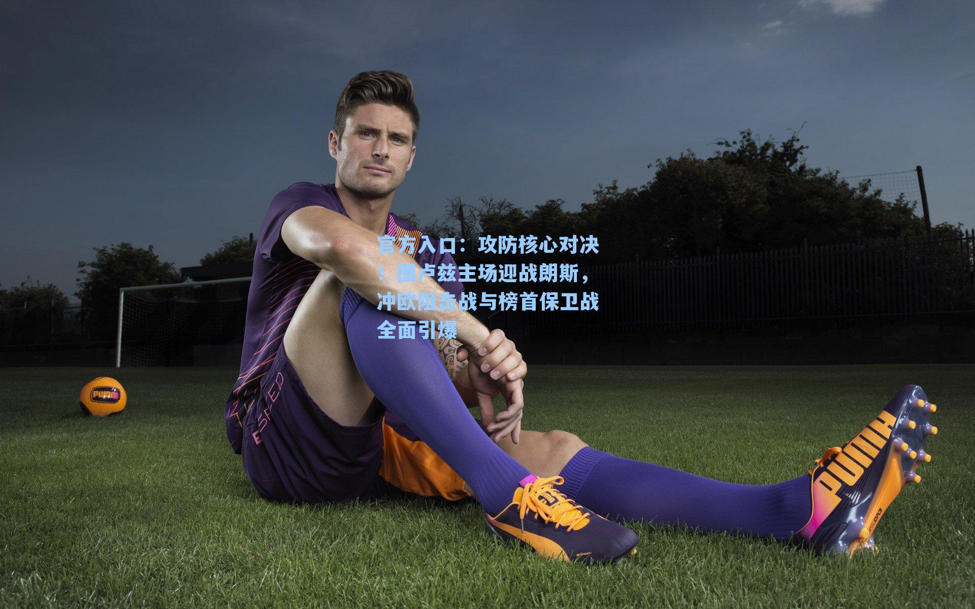 攻防核心对决!图卢兹主场迎战朗斯,冲欧阻击战与榜首保卫战全面引爆