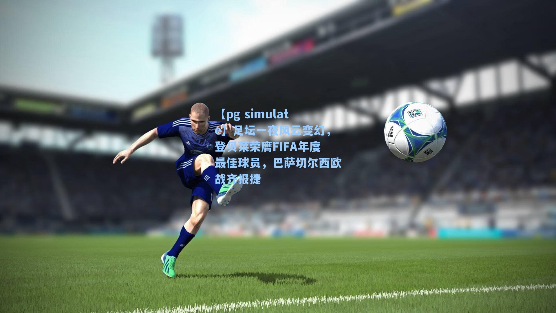 足坛一夜风云变幻,登贝莱荣膺FIFA年度最佳球员,巴萨切尔西欧战齐报捷